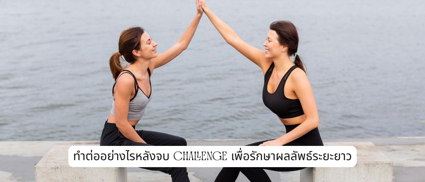 ทำต่ออย่างไรหลังจบ challenge เพื่อรักษาผลลัพธ์ระยะยาว